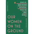 Our Women on the Ground: Essays by Arab Women Reporting from the Arab World - Paperback