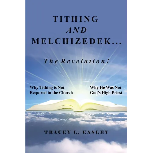 Tithing and Melchizedek-The Revelation!: Why Tithing Is Not Required in the Church Why He Was Not God's High Priest - Paperback