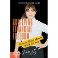 Achieving Financial Freedom: How to Make Money Work for You - Paperback
