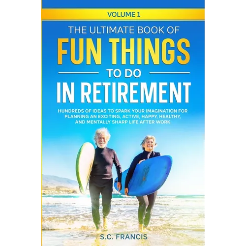 The Ultimate Book of Fun Things to Do in Retirement Volume 1: Hundreds of ideas to spark your imagination for planning an exciting, active, happy, hea - Paperback