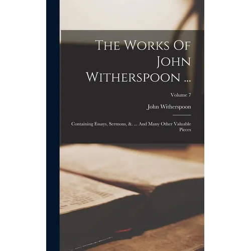 The Works Of John Witherspoon ...: Containing Essays, Sermons, &. ... And Many Other Valuable Pieces; Volume 7 - Hardcover