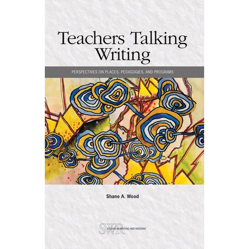 Teachers Talking Writing: Perspectives on Places, Pedagogies, and Programs - Paperback