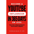 Become a YouTube Influencer in 365 Days or Less: How to Start a Channel and Generate Passive Income for Beginners - Paperback