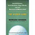 The Wicked Game: Arnold Palmer, Jack Nicklaus, Tiger Woods, and the Business of Modern Golf - Paperback