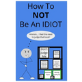 How To NOT Be An Idiot - Paperback