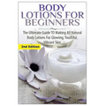 Body Lotions For Beginners: The Ultimate Guide to Making All Natural Body Lotions for Glowing, Youthful, Vibrant Skin - Paperback