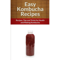 Easy Kombucha Recipes: Recipes, Tips and Tricks for Health and Making Kombucha - Paperback