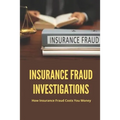 Insurance Fraud Investigations: How Insurance Fraud Costs You Money: Insurance Fraud Cases - Paperback