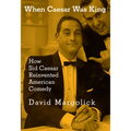 When Caesar Was King: How Sid Caesar Reinvented American Comedy - Hardcover