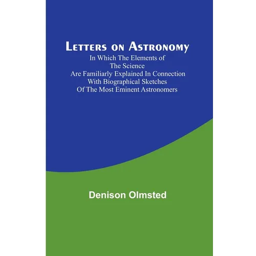 Letters on Astronomy; in which the Elements of the Science are Familiarly Explained in Connection with Biographical Sketches of the Most Eminent Astro - Paperback