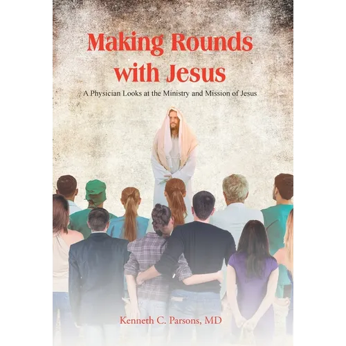 Making Rounds with Jesus: A Physician Looks at the Ministry and Mission of Jesus - Hardcover