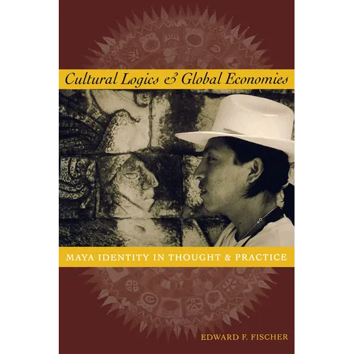 Cultural Logics and Global Economies: Maya Identity in Thought and Practice - Paperback