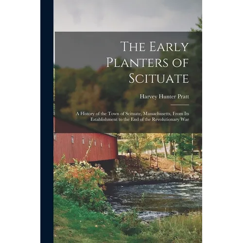 The Early Planters of Scituate; a History of the Town of Scituate, Massachusetts, From Its Establishment to the End of the Revolutionary War - Paperback