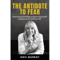 The Antidote to Fear: Overcoming Hardships to Build a Successful Business and a Fulfilling Life - Paperback