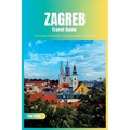 Zagreb Travel Guide 2024: The Ultimate Travel Book To Unveiling Zagreb's Hidden Gem (Croatia) - Paperback