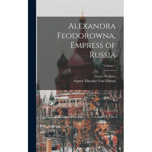Alexandra Feodorowna, Empress of Russia; Volume 1 - Hardcover