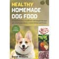 Healthy Homemade Dog Food: A Comprehensive Cookbook with Simple Recipes and wholesome Home-cooked Dishes and Treats - Paperback