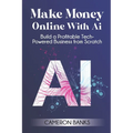 Make Money Online With AI: Build a Profitable Tech-Powered Business from Scratch - Paperback