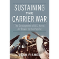 Sustaining the Carrier War: The Deployment of U.S. Naval Air Power to the Pacific - Hardcover