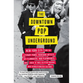 The Downtown Pop Underground: New York City and the Literary Punks, Renegade Artists, DIY Filmmakers, Mad Playwrights, and Rock 'n' Roll Glitter Queen - Paperback