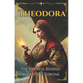 Theodora: The Empress Behind Byzantine Throne - Paperback