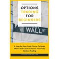 Options Trading for Beginners: A Step-By-Step Crash Course To Make Money and Create a Passive Income by Options Trading - Paperback