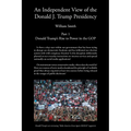 An Independent View of The Donald J Trump Presidency: Part 1 Donald Trump's Rise to Power in the GOP - Paperback