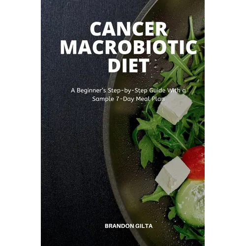 Cancer Macrobiotic Diet: A Beginner's Step-by-Step Guide With a Sample 7-Day Meal Plan - Paperback