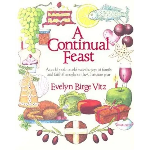 A Continual Feast: A Cookbook to Celebrate the Joys of Family & Faith Throughout the Christian Year - Paperback