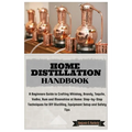 Home Distillation Handbook: A Beginners Guide to Crafting Whiskey, Brandy, Tequila, Vodka and Rum at Home: Step-by-Step Techniques for DIY Distill - Paperback
