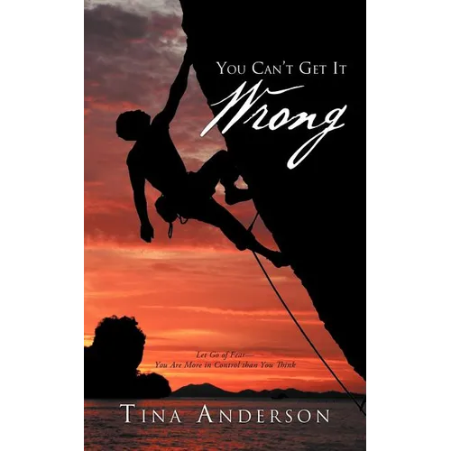 You Can't Get It Wrong: Let Go of Fear-You Are More in Control Than You Think - Paperback