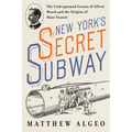 New York's Secret Subway: The Underground Genius of Alfred Beach and the Origins of Mass Transit - Hardcover