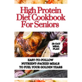 High Protein Diet Cookbook For Seniors: Easy-to-Follow Nutrient-Packed Meals to Fuel Your Golden Years - Paperback