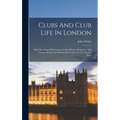 Clubs And Club Life In London: With Anecdotes Of Its Famous Coffee Houses, Hostelries, And Taverns, From The Seventeenth Century To The Present Time - Hardcover