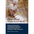 Old Man of the Fossil Beds: A Kansas Dreamer, His Family of Hunters, and Their Search for Prehistoric Sea Creatures - Paperback