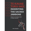 Te kauae tuku iho Inheriting the sacred jawbone: Indigenous knowledge holders re-imagine education - Paperback