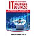 How to Start and Run an IT Consultancy Business: Become a Consultant, IT Entrepreneur or Start an Information Technology Consulting Firm - Paperback