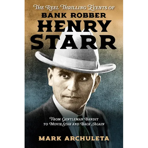The Reel Thrilling Events of Bank Robber Henry Starr: From Gentleman Bandit to Movie Star and Back Again - Paperback