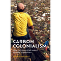 Carbon Colonialism: How Rich Countries Export Climate Breakdown - Hardcover