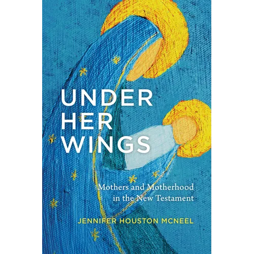 Under Her Wings: Mothers and Motherhood in the New Testament - Paperback