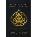 Initiation Into Sound Healing: A Ceremonial Path of Return through Vibration - Paperback