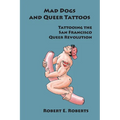 Mad Dogs And Queer Tattoos: Tattooing the San Francisco Queer Revolution - Paperback