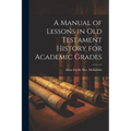 A Manual of Lessons in Old Testament History for Academic Grades - Paperback
