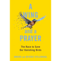 A Wing and a Prayer: The Race to Save Our Vanishing Birds - Hardcover
