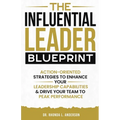 The Influential Leader Blueprint: Action-Oriented Strategies to Enhance Your Leadership Capabilities & Drive Your Team to Peak Performance - Paperback