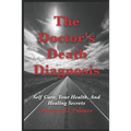 The Doctor's Death Diagnosis: Self Care, Your Health, And Healing Secrets - Paperback