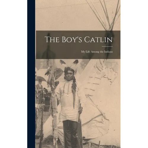The Boy's Catlin: My Life Among the Indians - Hardcover