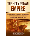 The Holy Roman Empire: A Captivating Guide to the Union of Smaller Kingdoms That Started During the Early Middle Ages and Dissolved During the Napoleo - Paperback