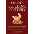 Hand-Building Pottery: Discover the 4 Simple & Proven Techniques for Making Quality Ceramics with Steps on Forming, Firing, and Glazing Your Clay from - Paperback