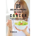 89 Juice and Salad Recipes to Fight Cancer: The Comprehensive Recipe Book to Combating Cancer No Matter What Your Condition - Paperback
